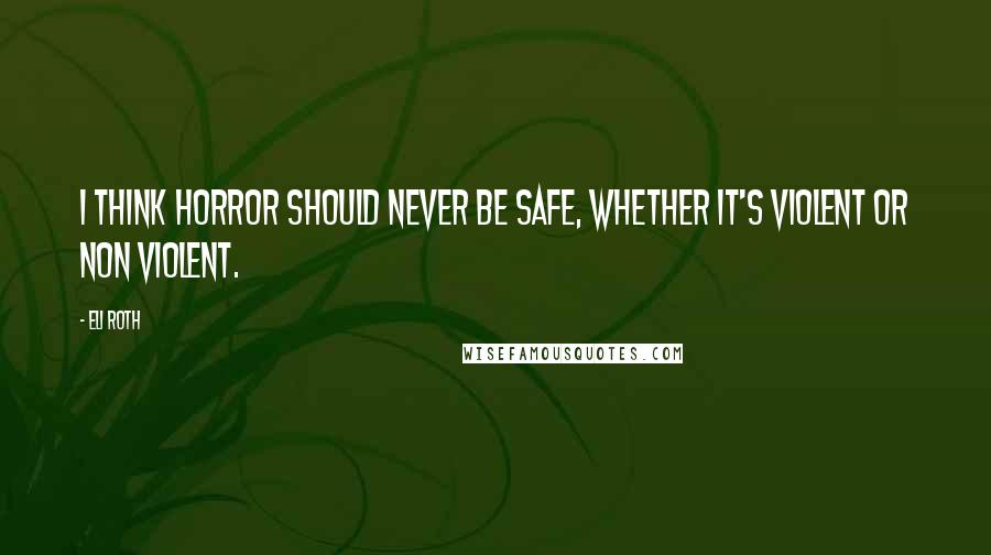 Eli Roth Quotes: I think horror should never be safe, whether it's violent or non violent.