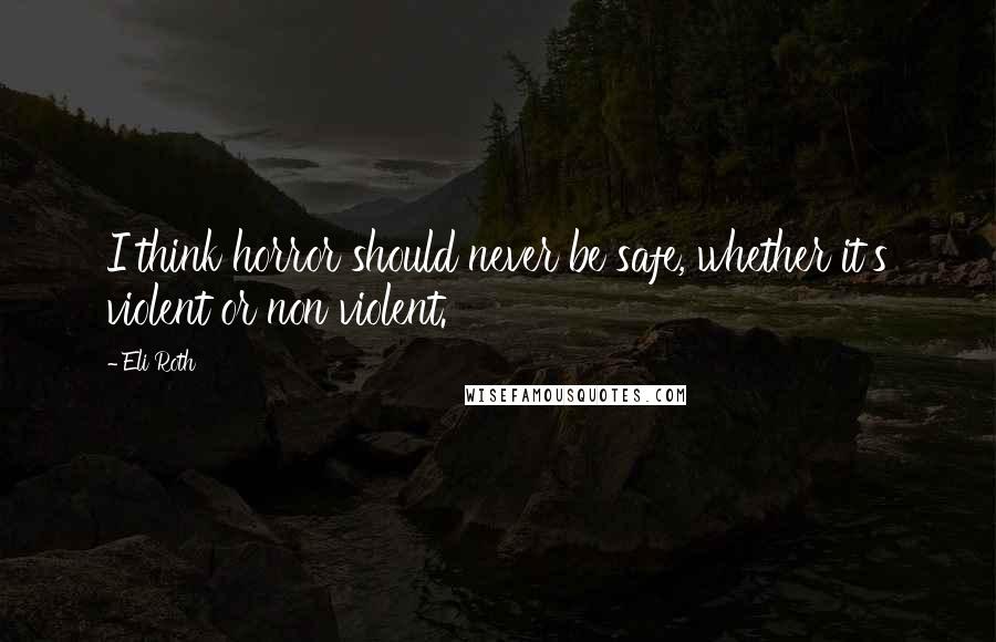 Eli Roth Quotes: I think horror should never be safe, whether it's violent or non violent.