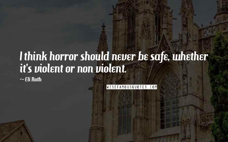 Eli Roth Quotes: I think horror should never be safe, whether it's violent or non violent.