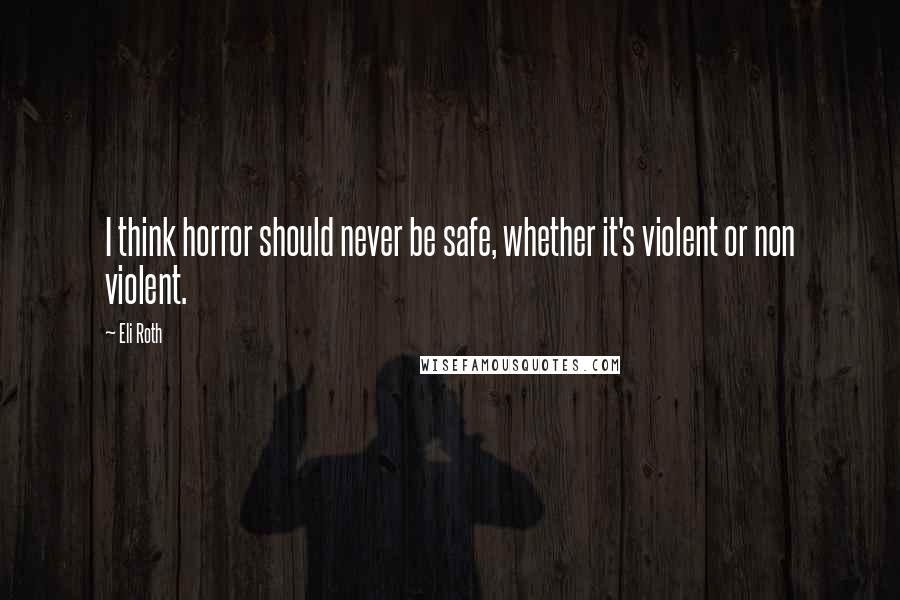 Eli Roth Quotes: I think horror should never be safe, whether it's violent or non violent.