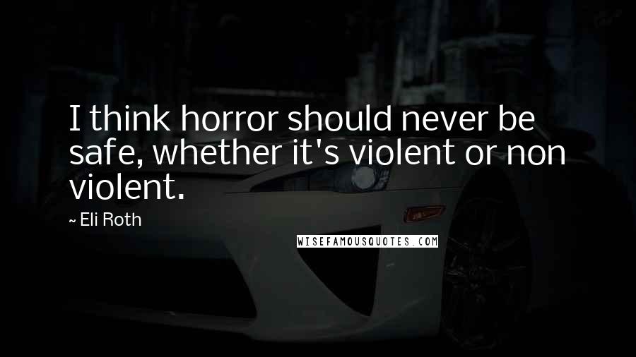 Eli Roth Quotes: I think horror should never be safe, whether it's violent or non violent.