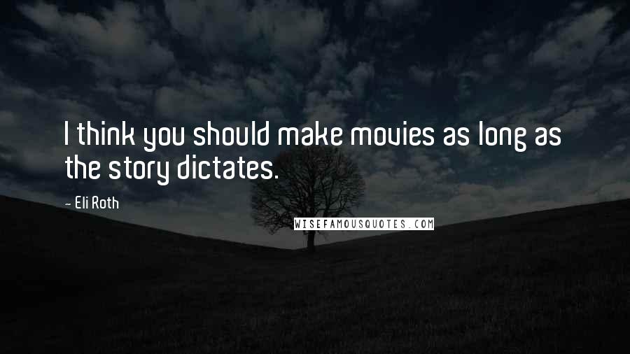 Eli Roth Quotes: I think you should make movies as long as the story dictates.