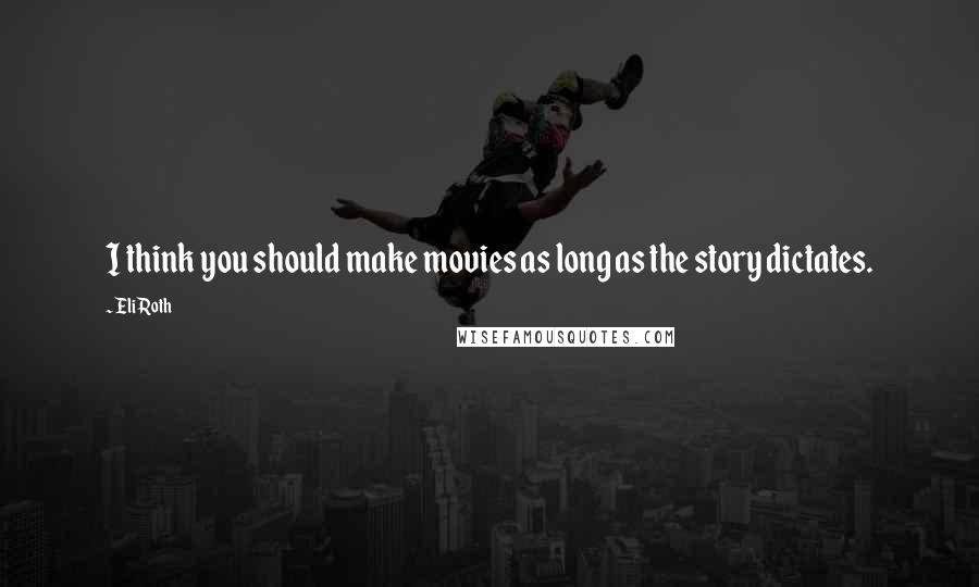 Eli Roth Quotes: I think you should make movies as long as the story dictates.