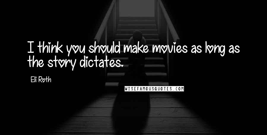 Eli Roth Quotes: I think you should make movies as long as the story dictates.