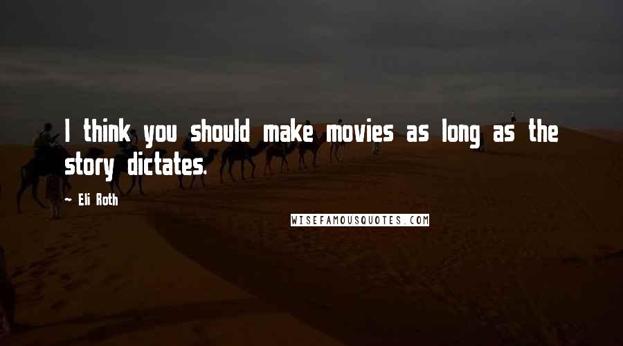 Eli Roth Quotes: I think you should make movies as long as the story dictates.