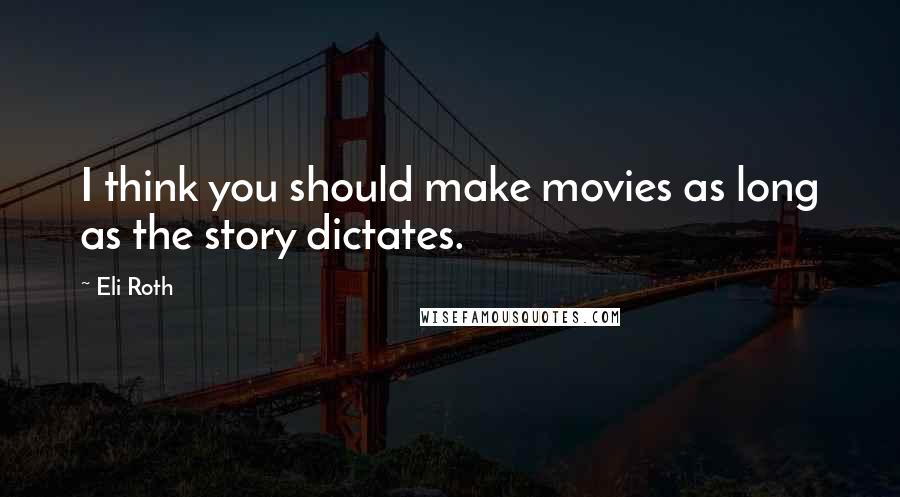 Eli Roth Quotes: I think you should make movies as long as the story dictates.