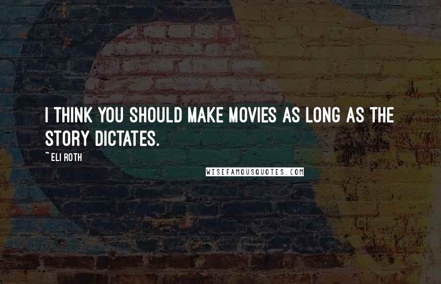 Eli Roth Quotes: I think you should make movies as long as the story dictates.