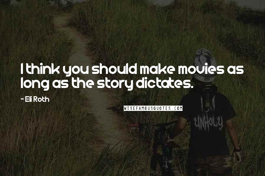 Eli Roth Quotes: I think you should make movies as long as the story dictates.