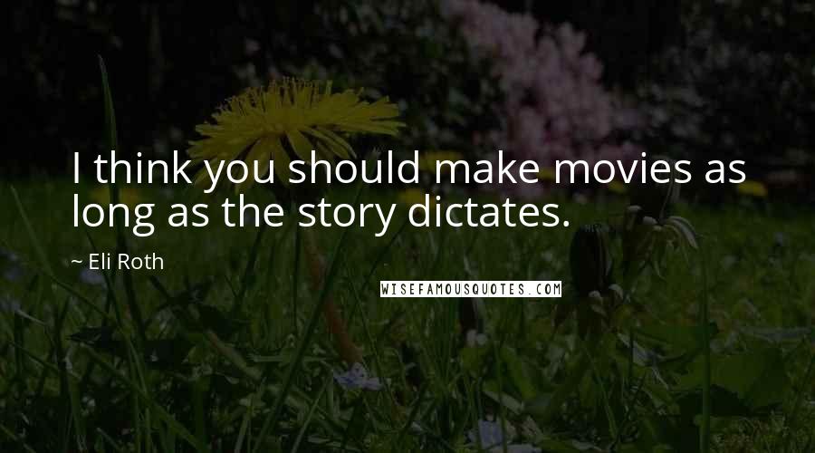 Eli Roth Quotes: I think you should make movies as long as the story dictates.