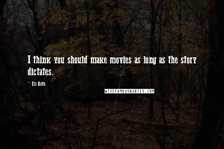 Eli Roth Quotes: I think you should make movies as long as the story dictates.