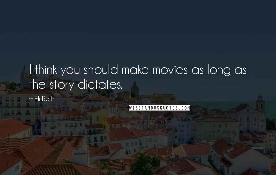 Eli Roth Quotes: I think you should make movies as long as the story dictates.