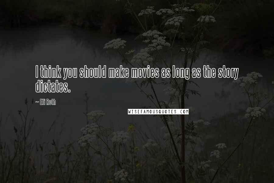 Eli Roth Quotes: I think you should make movies as long as the story dictates.