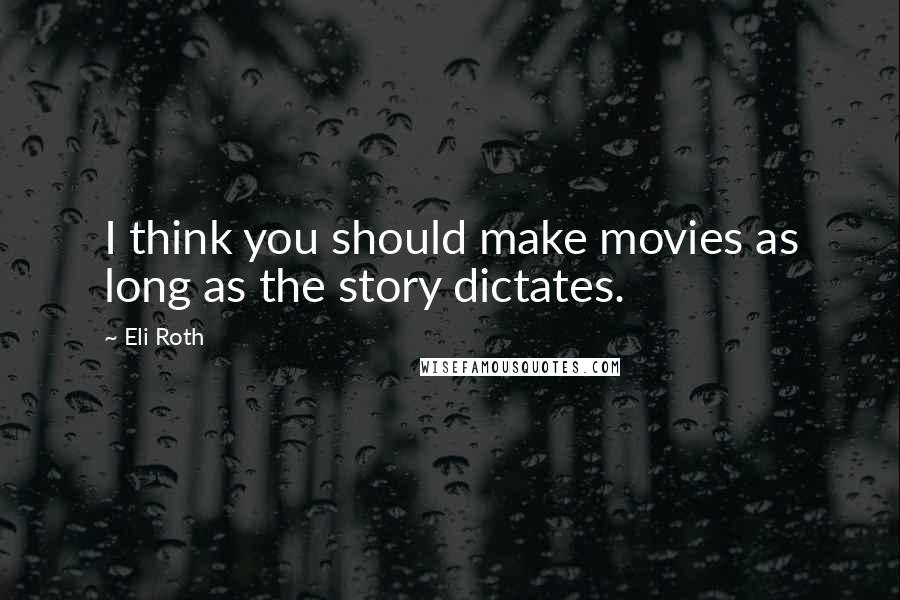 Eli Roth Quotes: I think you should make movies as long as the story dictates.