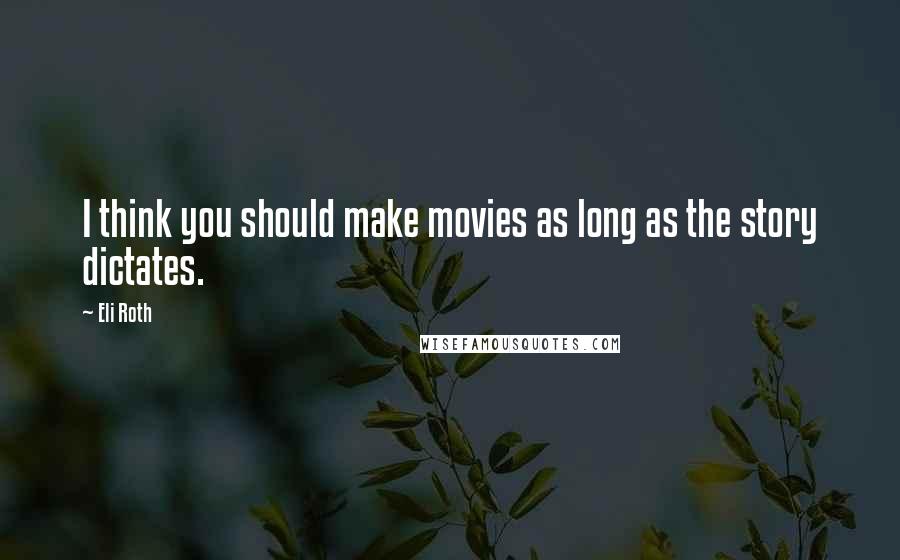 Eli Roth Quotes: I think you should make movies as long as the story dictates.