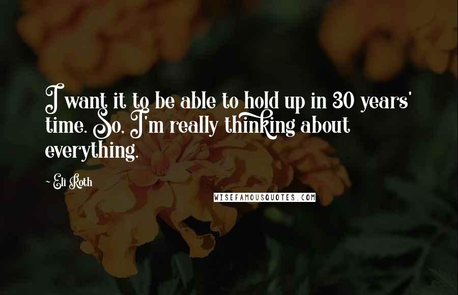 Eli Roth Quotes: I want it to be able to hold up in 30 years' time. So, I'm really thinking about everything.