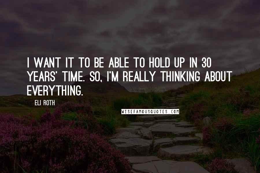 Eli Roth Quotes: I want it to be able to hold up in 30 years' time. So, I'm really thinking about everything.