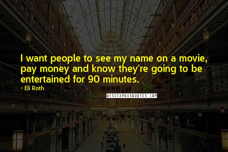 Eli Roth Quotes: I want people to see my name on a movie, pay money and know they're going to be entertained for 90 minutes.