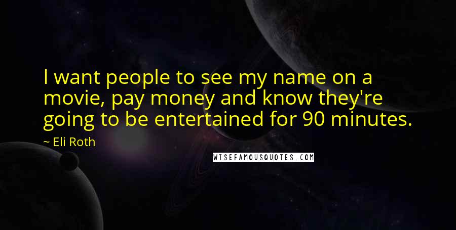 Eli Roth Quotes: I want people to see my name on a movie, pay money and know they're going to be entertained for 90 minutes.