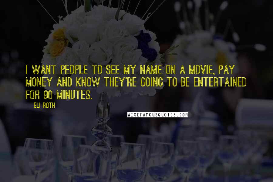 Eli Roth Quotes: I want people to see my name on a movie, pay money and know they're going to be entertained for 90 minutes.