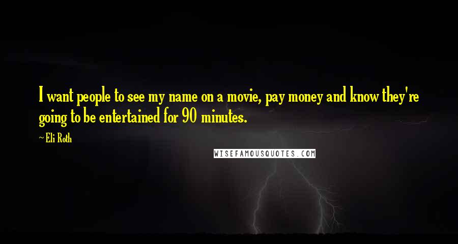Eli Roth Quotes: I want people to see my name on a movie, pay money and know they're going to be entertained for 90 minutes.