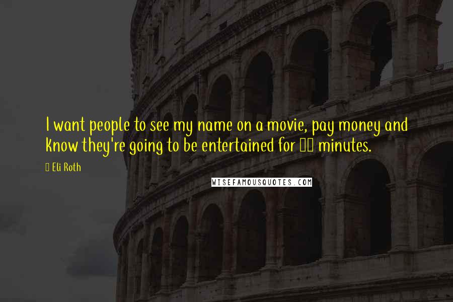 Eli Roth Quotes: I want people to see my name on a movie, pay money and know they're going to be entertained for 90 minutes.