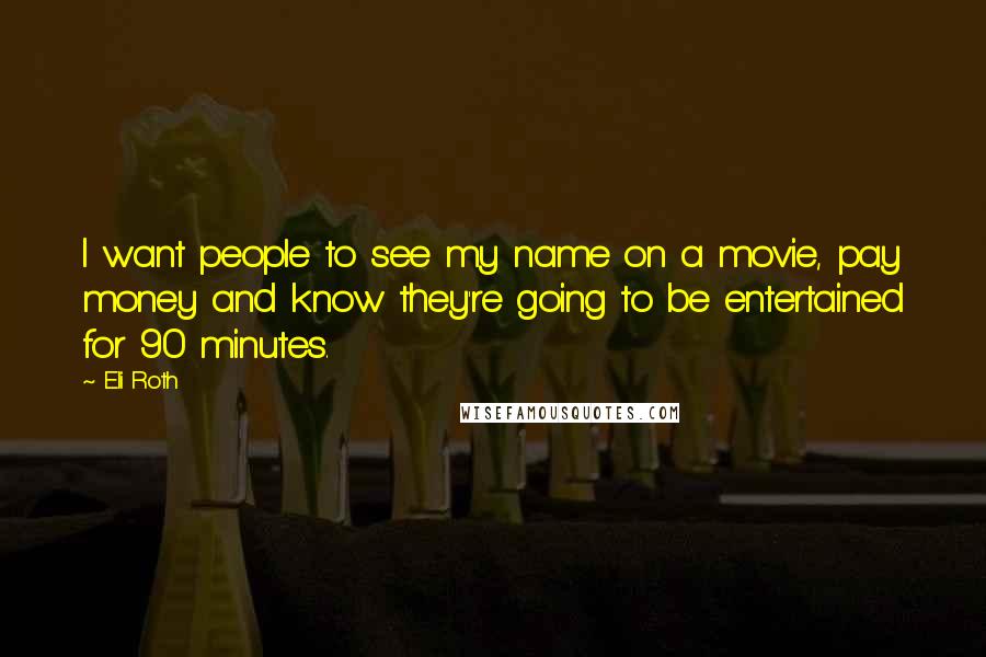 Eli Roth Quotes: I want people to see my name on a movie, pay money and know they're going to be entertained for 90 minutes.