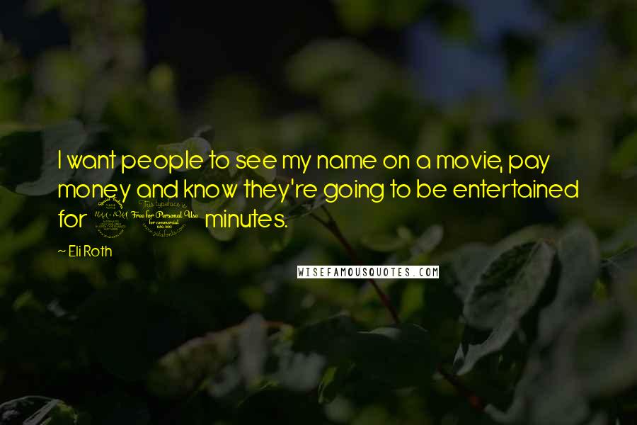Eli Roth Quotes: I want people to see my name on a movie, pay money and know they're going to be entertained for 90 minutes.