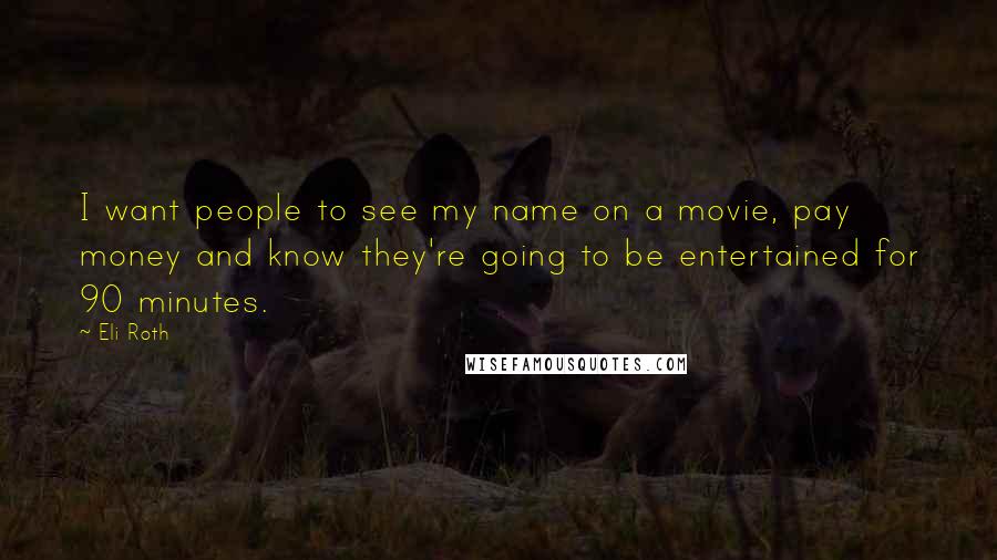 Eli Roth Quotes: I want people to see my name on a movie, pay money and know they're going to be entertained for 90 minutes.