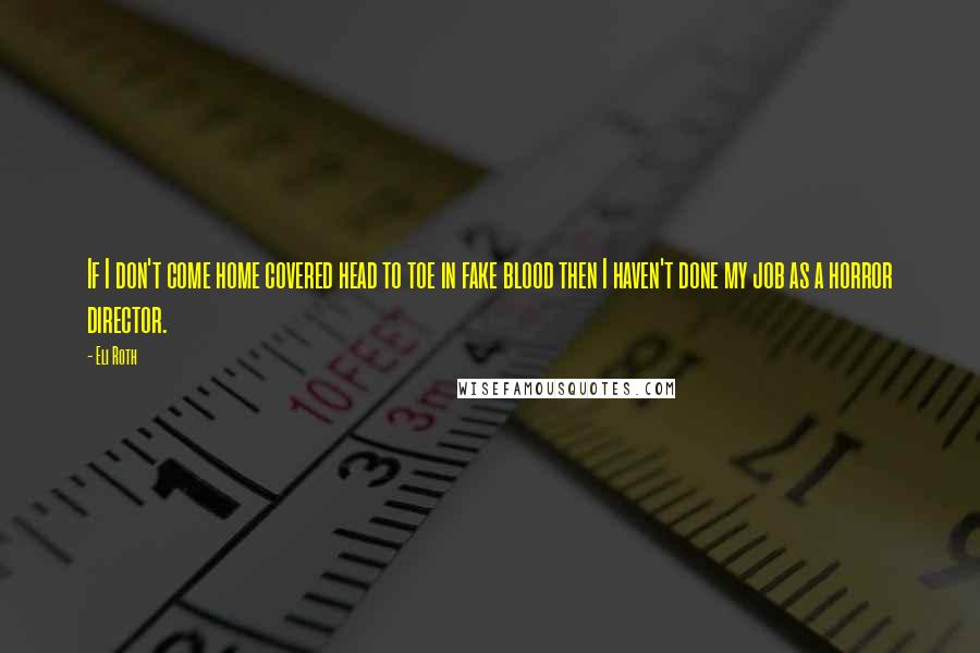 Eli Roth Quotes: If I don't come home covered head to toe in fake blood then I haven't done my job as a horror director.