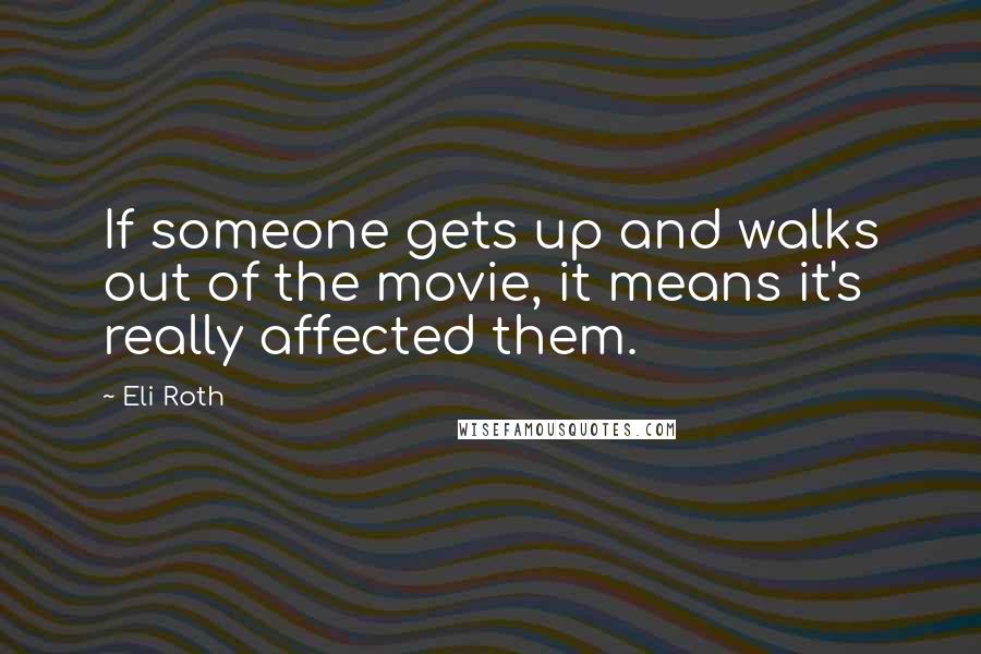 Eli Roth Quotes: If someone gets up and walks out of the movie, it means it's really affected them.