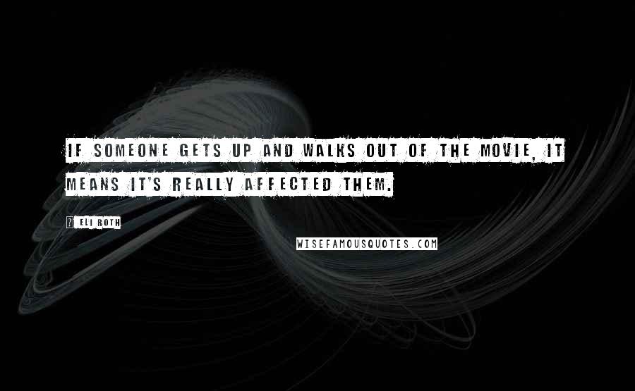 Eli Roth Quotes: If someone gets up and walks out of the movie, it means it's really affected them.