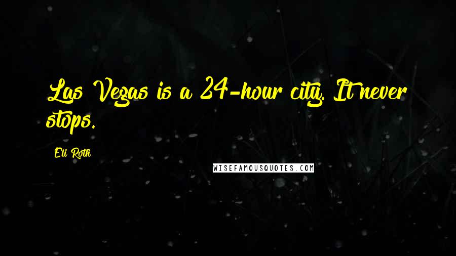 Eli Roth Quotes: Las Vegas is a 24-hour city. It never stops.