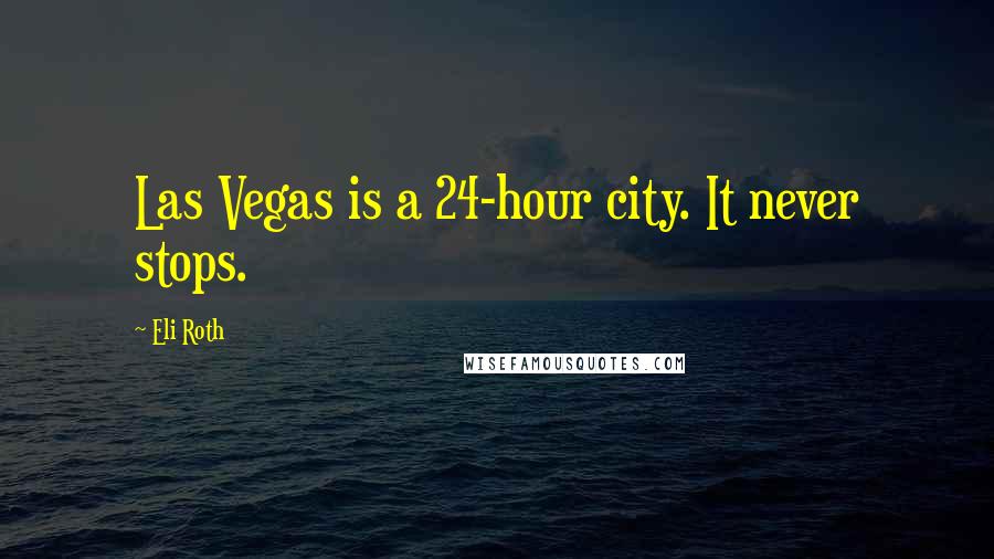 Eli Roth Quotes: Las Vegas is a 24-hour city. It never stops.