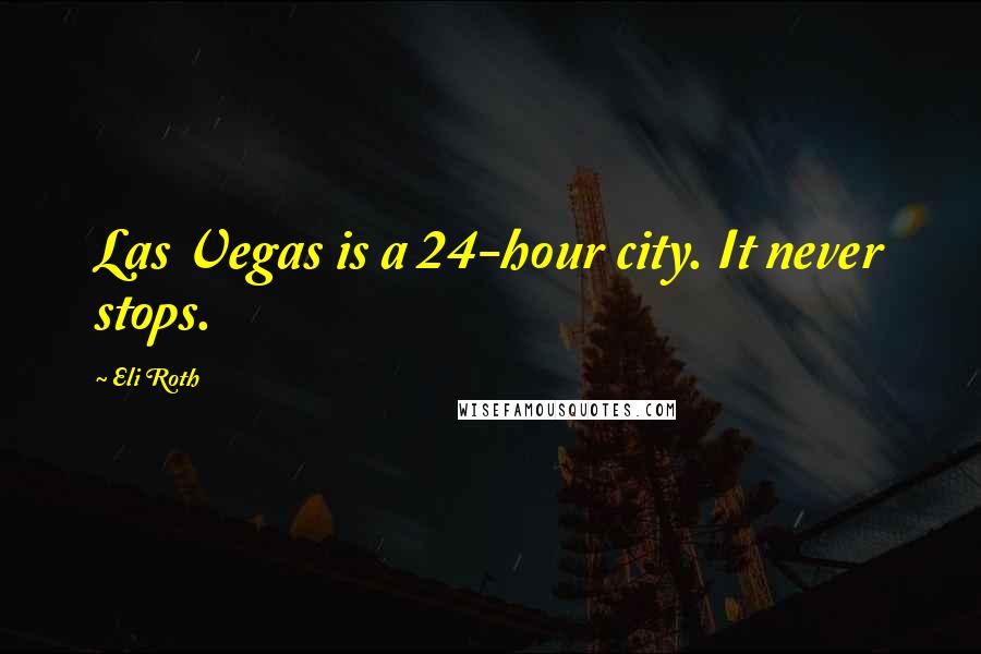 Eli Roth Quotes: Las Vegas is a 24-hour city. It never stops.