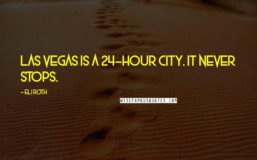 Eli Roth Quotes: Las Vegas is a 24-hour city. It never stops.