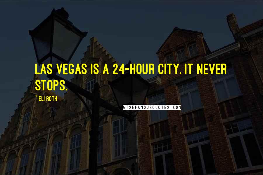 Eli Roth Quotes: Las Vegas is a 24-hour city. It never stops.