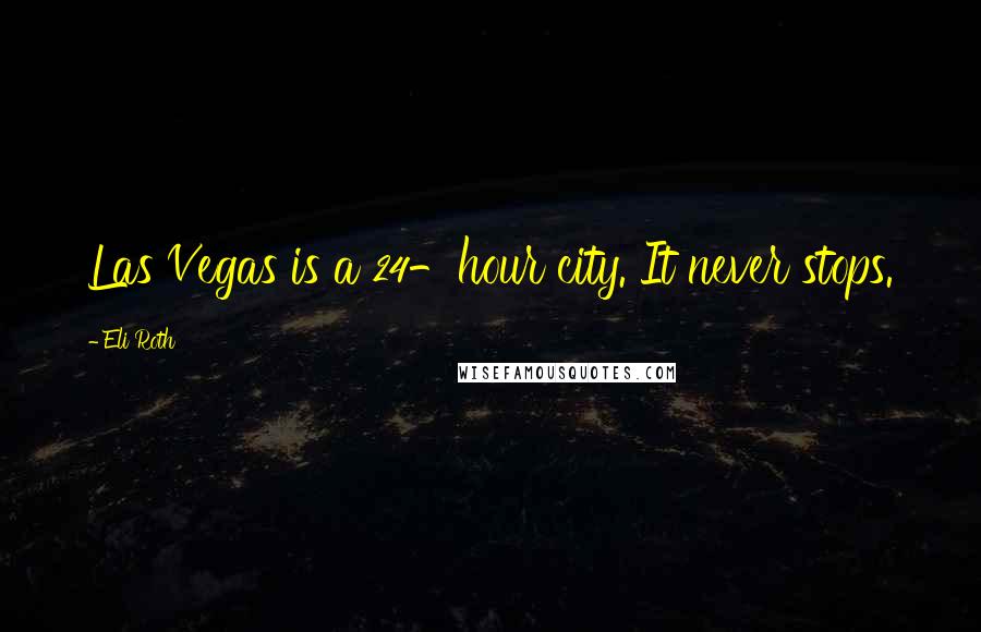 Eli Roth Quotes: Las Vegas is a 24-hour city. It never stops.