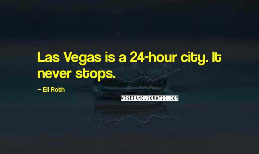 Eli Roth Quotes: Las Vegas is a 24-hour city. It never stops.