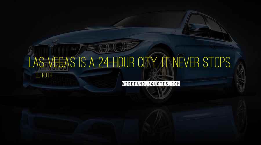 Eli Roth Quotes: Las Vegas is a 24-hour city. It never stops.