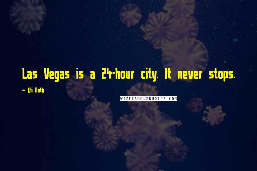 Eli Roth Quotes: Las Vegas is a 24-hour city. It never stops.