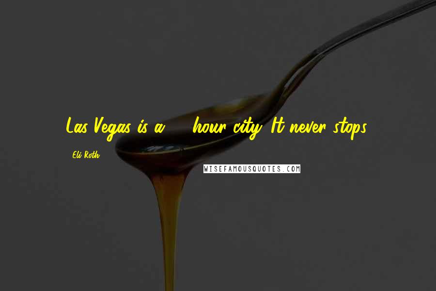 Eli Roth Quotes: Las Vegas is a 24-hour city. It never stops.