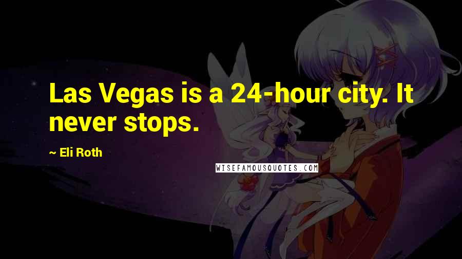 Eli Roth Quotes: Las Vegas is a 24-hour city. It never stops.