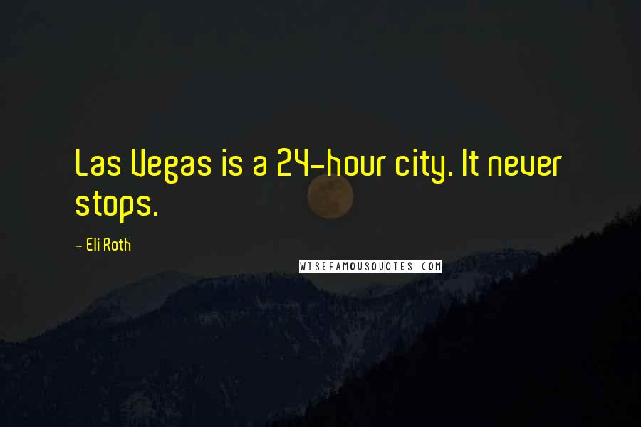Eli Roth Quotes: Las Vegas is a 24-hour city. It never stops.