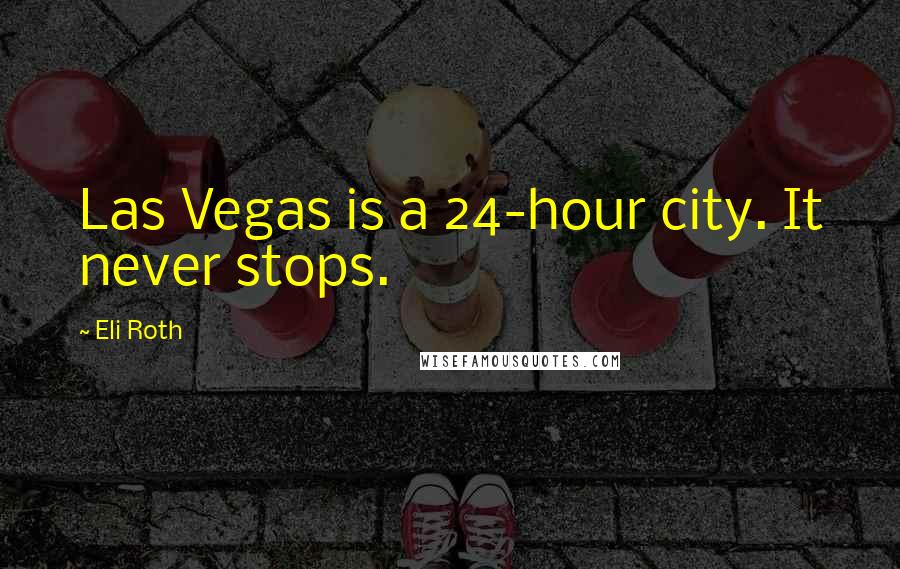 Eli Roth Quotes: Las Vegas is a 24-hour city. It never stops.