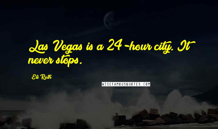 Eli Roth Quotes: Las Vegas is a 24-hour city. It never stops.