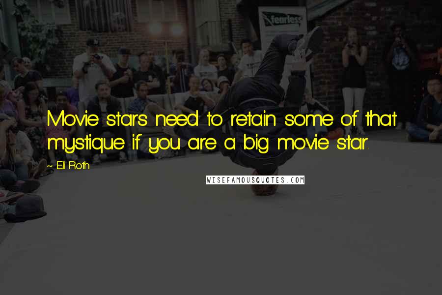 Eli Roth Quotes: Movie stars need to retain some of that mystique if you are a big movie star.