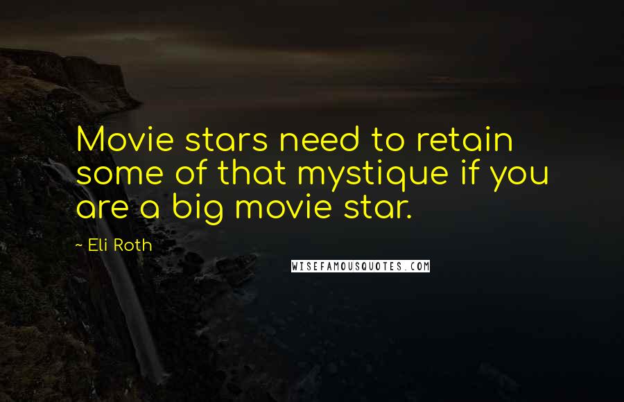 Eli Roth Quotes: Movie stars need to retain some of that mystique if you are a big movie star.