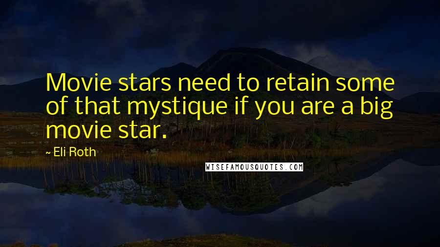 Eli Roth Quotes: Movie stars need to retain some of that mystique if you are a big movie star.