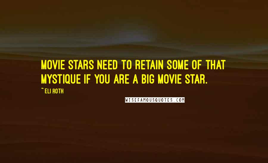 Eli Roth Quotes: Movie stars need to retain some of that mystique if you are a big movie star.