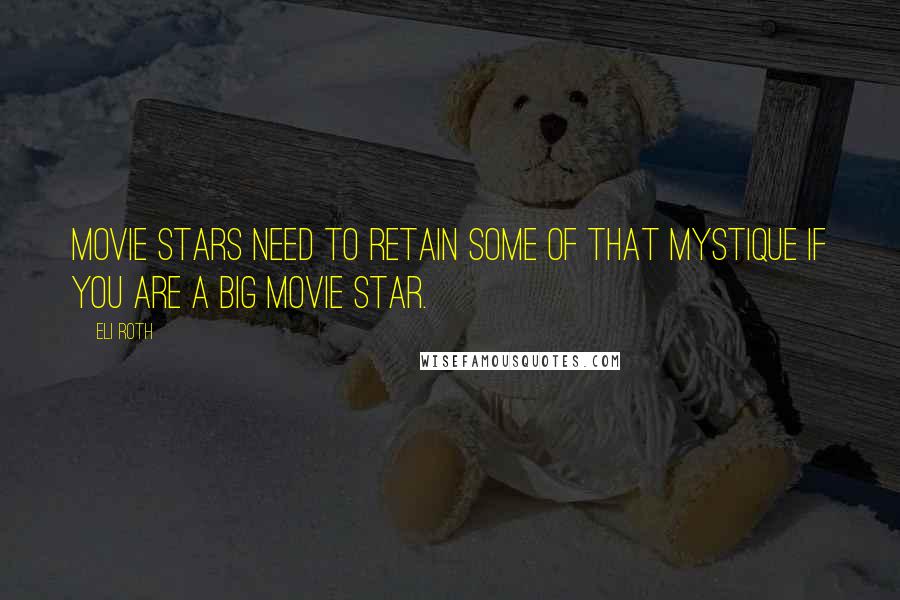 Eli Roth Quotes: Movie stars need to retain some of that mystique if you are a big movie star.